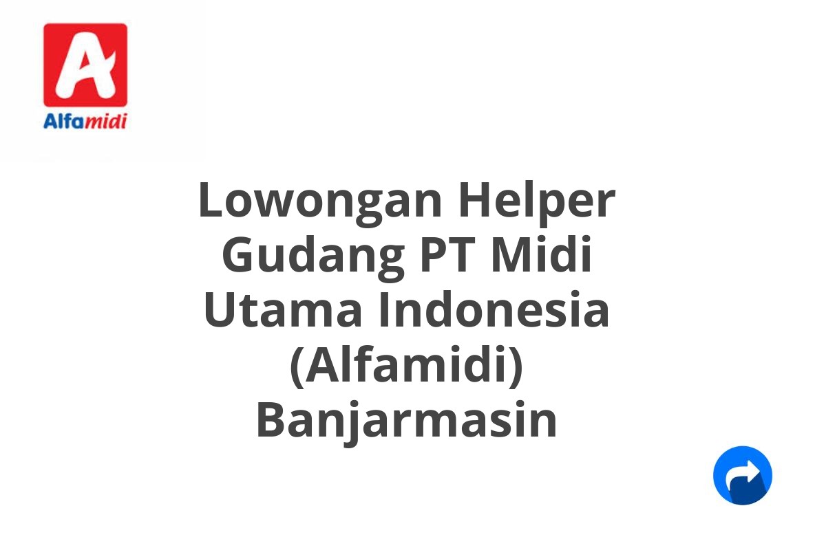 Lowongan Helper Gudang PT Midi Utama Indonesia (Alfamidi) Banjarmasin